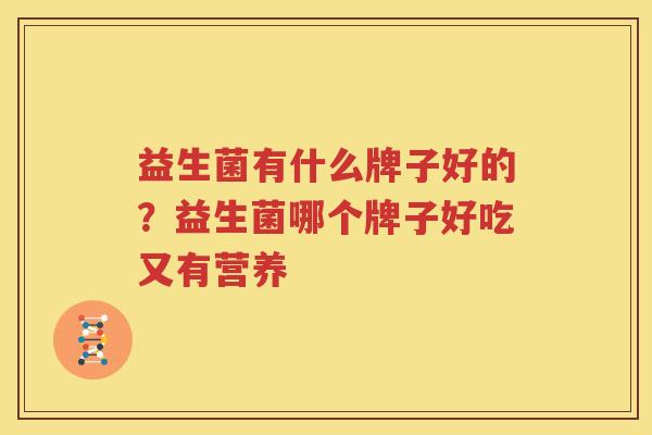益生菌有什么牌子好的？益生菌哪个牌子好吃又有营养