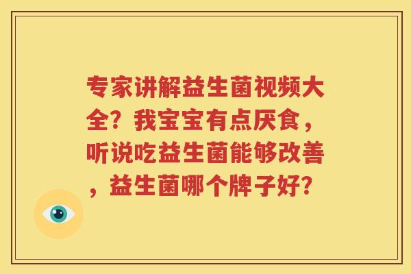 专家讲解益生菌视频大全？我宝宝有点厌食，听说吃益生菌能够改善，益生菌哪个牌子好？