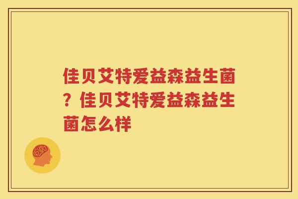 佳贝艾特爱益森益生菌？佳贝艾特爱益森益生菌怎么样