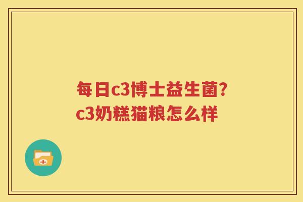 每日c3博士益生菌？c3奶糕猫粮怎么样