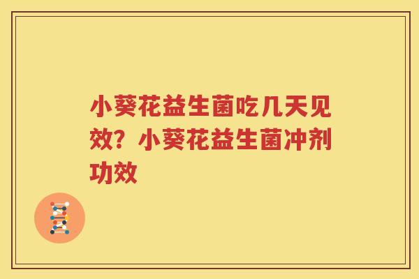 小葵花益生菌吃几天见效？小葵花益生菌冲剂功效