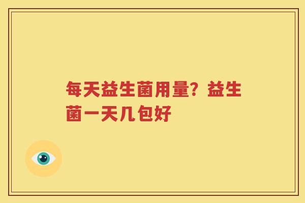 每天益生菌用量？益生菌一天几包好