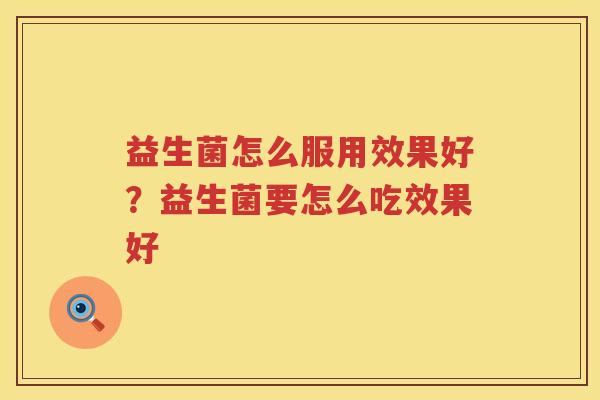 益生菌怎么服用效果好？益生菌要怎么吃效果好