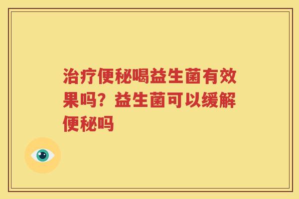 治疗便秘喝益生菌有效果吗？益生菌可以缓解便秘吗