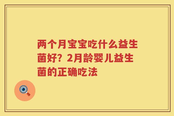 两个月宝宝吃什么益生菌好？2月龄婴儿益生菌的正确吃法