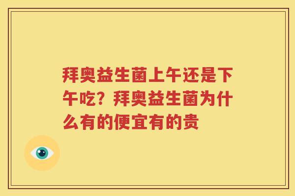 拜奥益生菌上午还是下午吃？拜奥益生菌为什么有的便宜有的贵