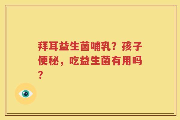拜耳益生菌哺乳？孩子便秘，吃益生菌有用吗？