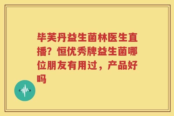 毕芙丹益生菌林医生直播？恒优秀牌益生菌哪位朋友有用过，产品好吗