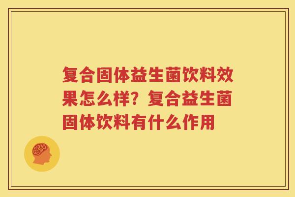 复合固体益生菌饮料效果怎么样？复合益生菌固体饮料有什么作用
