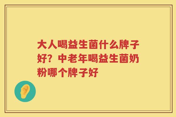 大人喝益生菌什么牌子好？中老年喝益生菌奶粉哪个牌子好