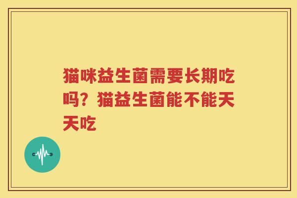 猫咪益生菌需要长期吃吗？猫益生菌能不能天天吃