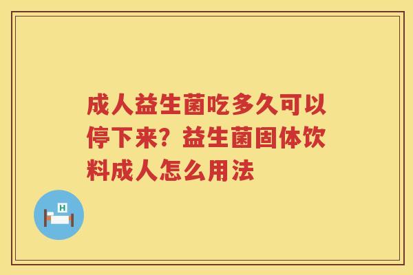 成人益生菌吃多久可以停下来？益生菌固体饮料成人怎么用法