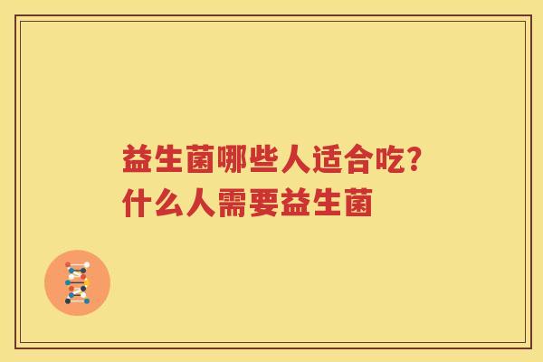 益生菌哪些人适合吃？什么人需要益生菌