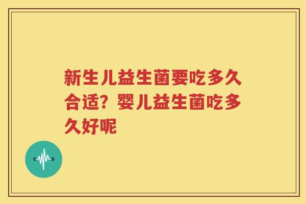 新生儿益生菌要吃多久合适？婴儿益生菌吃多久好呢