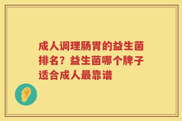 成人调理肠胃的益生菌排名？益生菌哪个牌子适合成人最靠谱