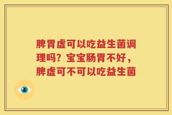 脾胃虚可以吃益生菌调理吗？宝宝肠胃不好，脾虚可不可以吃益生菌