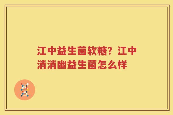 江中益生菌软糖？江中消消幽益生菌怎么样