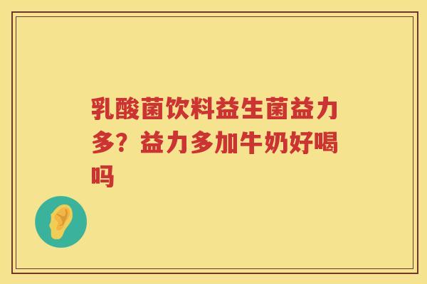 乳酸菌饮料益生菌益力多？益力多加牛奶好喝吗