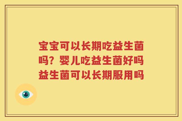 宝宝可以长期吃益生菌吗？婴儿吃益生菌好吗益生菌可以长期服用吗