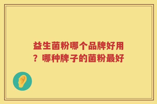 益生菌粉哪个品牌好用？哪种牌子的菌粉最好