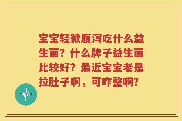 宝宝轻微腹泻吃什么益生菌？什么牌子益生菌比较好？最近宝宝老是拉肚子啊，可咋整啊？