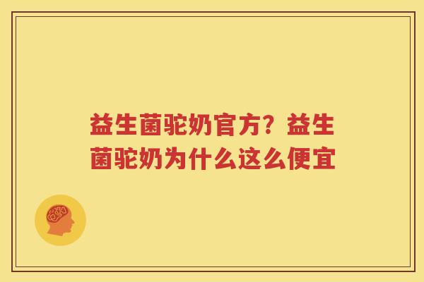 益生菌驼奶官方？益生菌驼奶为什么这么便宜