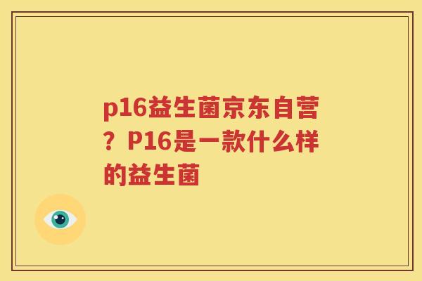 p16益生菌京东自营？P16是一款什么样的益生菌