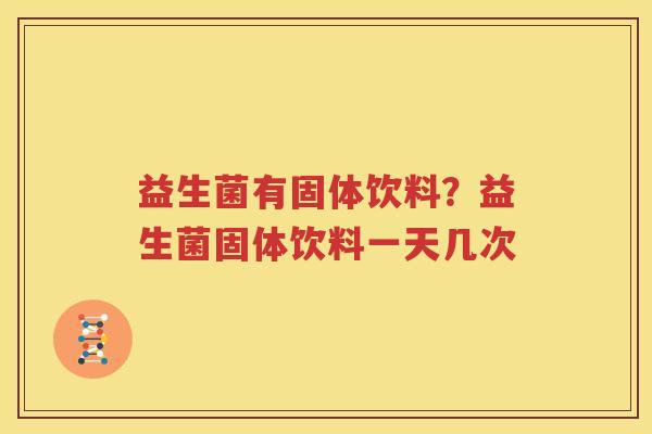 益生菌有固体饮料？益生菌固体饮料一天几次