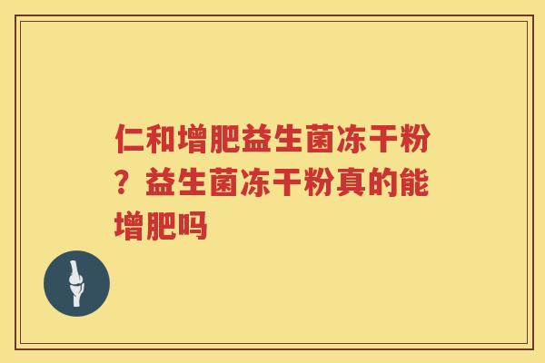 仁和增肥益生菌冻干粉？益生菌冻干粉真的能增肥吗
