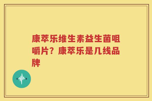 康萃乐维生素益生菌咀嚼片？康萃乐是几线品牌