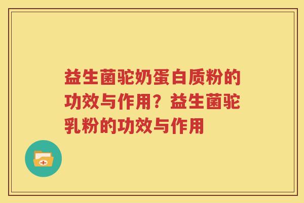 益生菌驼奶蛋白质粉的功效与作用？益生菌驼乳粉的功效与作用