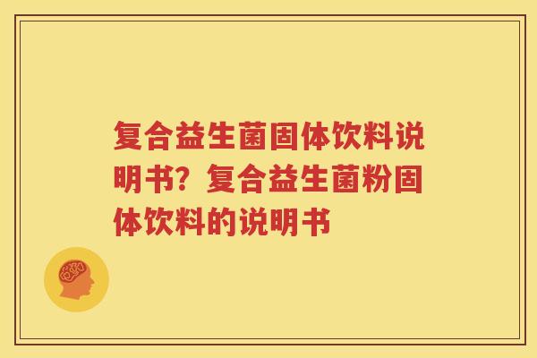 复合益生菌固体饮料说明书？复合益生菌粉固体饮料的说明书