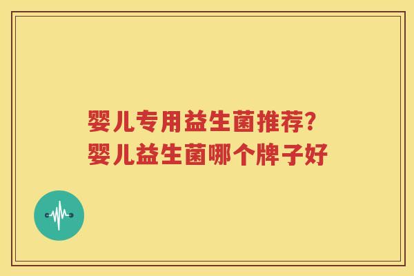 婴儿专用益生菌推荐？婴儿益生菌哪个牌子好