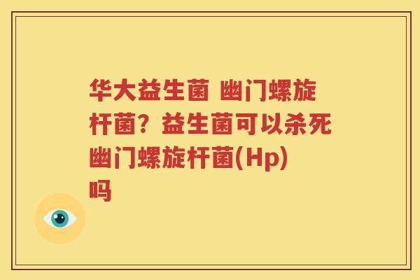 华大益生菌 幽门螺旋杆菌？益生菌可以杀死幽门螺旋杆菌(Hp)吗