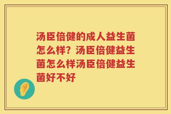 汤臣倍健的成人益生菌怎么样？汤臣倍健益生菌怎么样汤臣倍健益生菌好不好