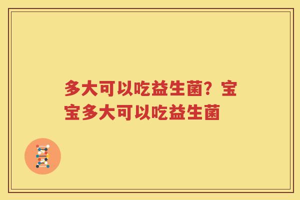 多大可以吃益生菌？宝宝多大可以吃益生菌
