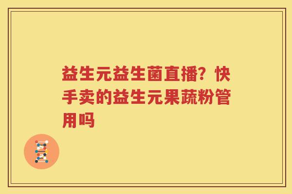 益生元益生菌直播？快手卖的益生元果蔬粉管用吗