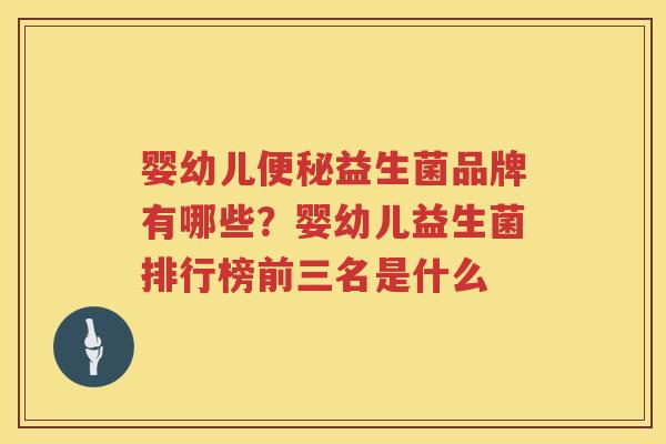 婴幼儿便秘益生菌品牌有哪些？婴幼儿益生菌排行榜前三名是什么