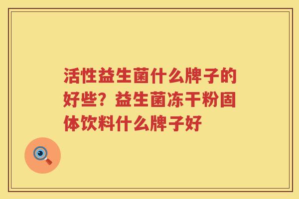 活性益生菌什么牌子的好些？益生菌冻干粉固体饮料什么牌子好