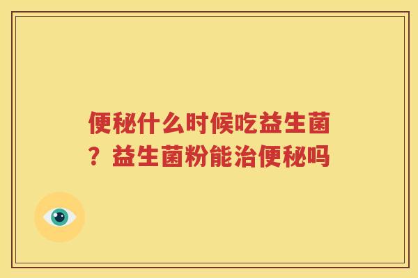 便秘什么时候吃益生菌？益生菌粉能治便秘吗