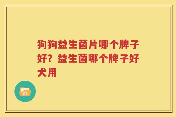 狗狗益生菌片哪个牌子好？益生菌哪个牌子好犬用