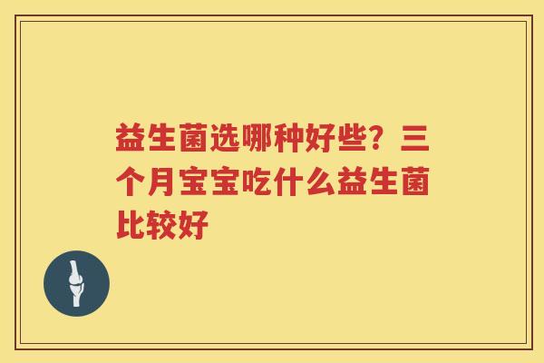 益生菌选哪种好些？三个月宝宝吃什么益生菌比较好