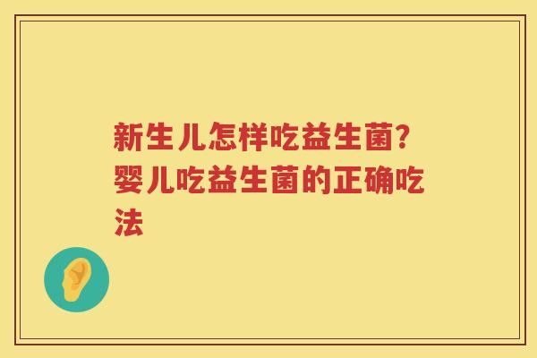 新生儿怎样吃益生菌？婴儿吃益生菌的正确吃法