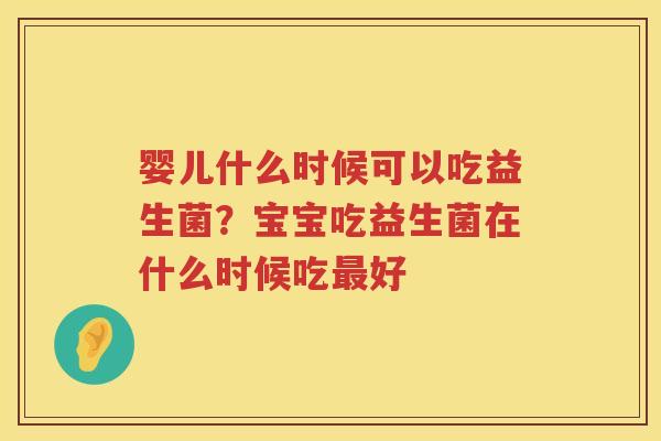 婴儿什么时候可以吃益生菌？宝宝吃益生菌在什么时候吃最好