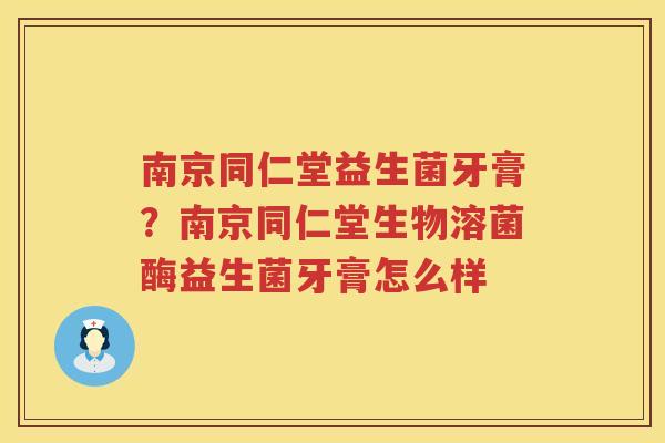 南京同仁堂益生菌牙膏？南京同仁堂生物溶菌酶益生菌牙膏怎么样