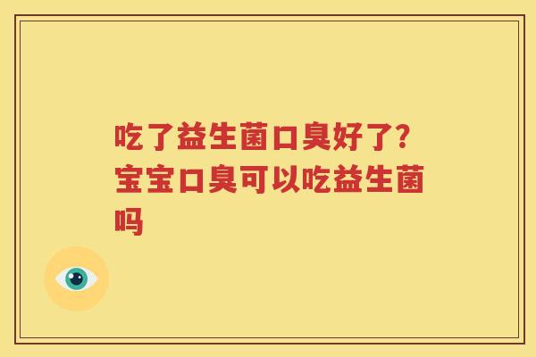 吃了益生菌口臭好了？宝宝口臭可以吃益生菌吗