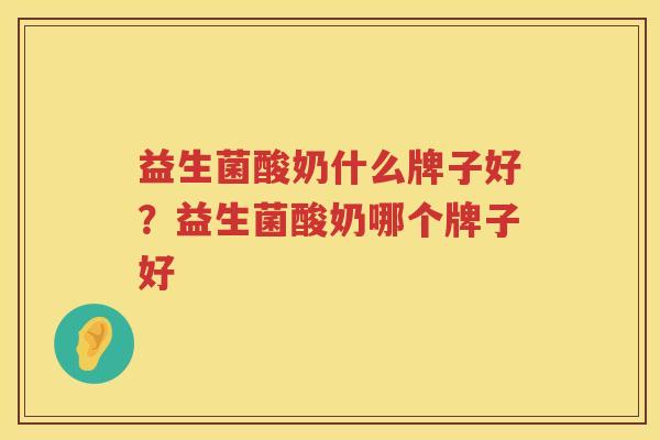 益生菌酸奶什么牌子好？益生菌酸奶哪个牌子好
