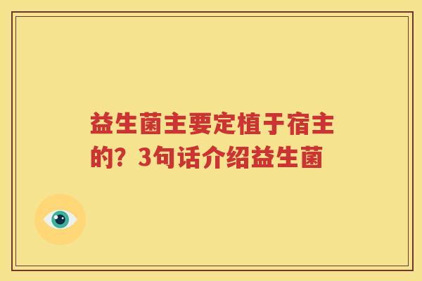 益生菌主要定植于宿主的？3句话介绍益生菌