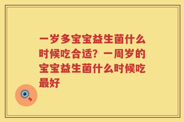 一岁多宝宝益生菌什么时候吃合适？一周岁的宝宝益生菌什么时候吃最好