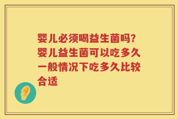 婴儿必须喝益生菌吗？婴儿益生菌可以吃多久一般情况下吃多久比较合适